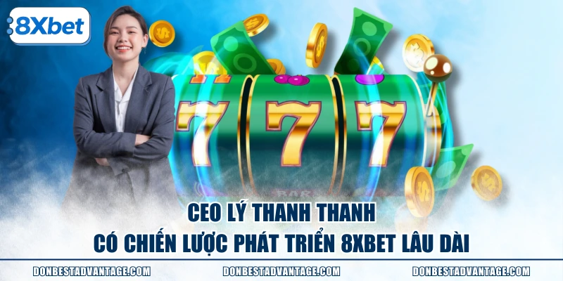 CEO Lý Thanh Thanh có chiến lược phát triển 8XBET lâu dài