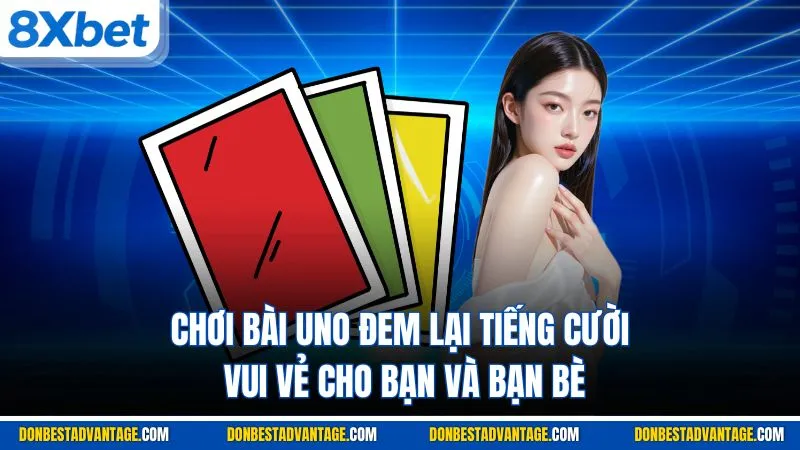 Chơi bài Uno đem lại tiếng cười vui vẻ cho bạn và bạn bè
